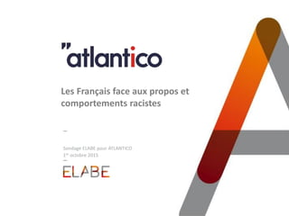 Sondage ELABE pour ATLANTICO
1er octobre 2015
Les Français face aux propos et
comportements racistes
 