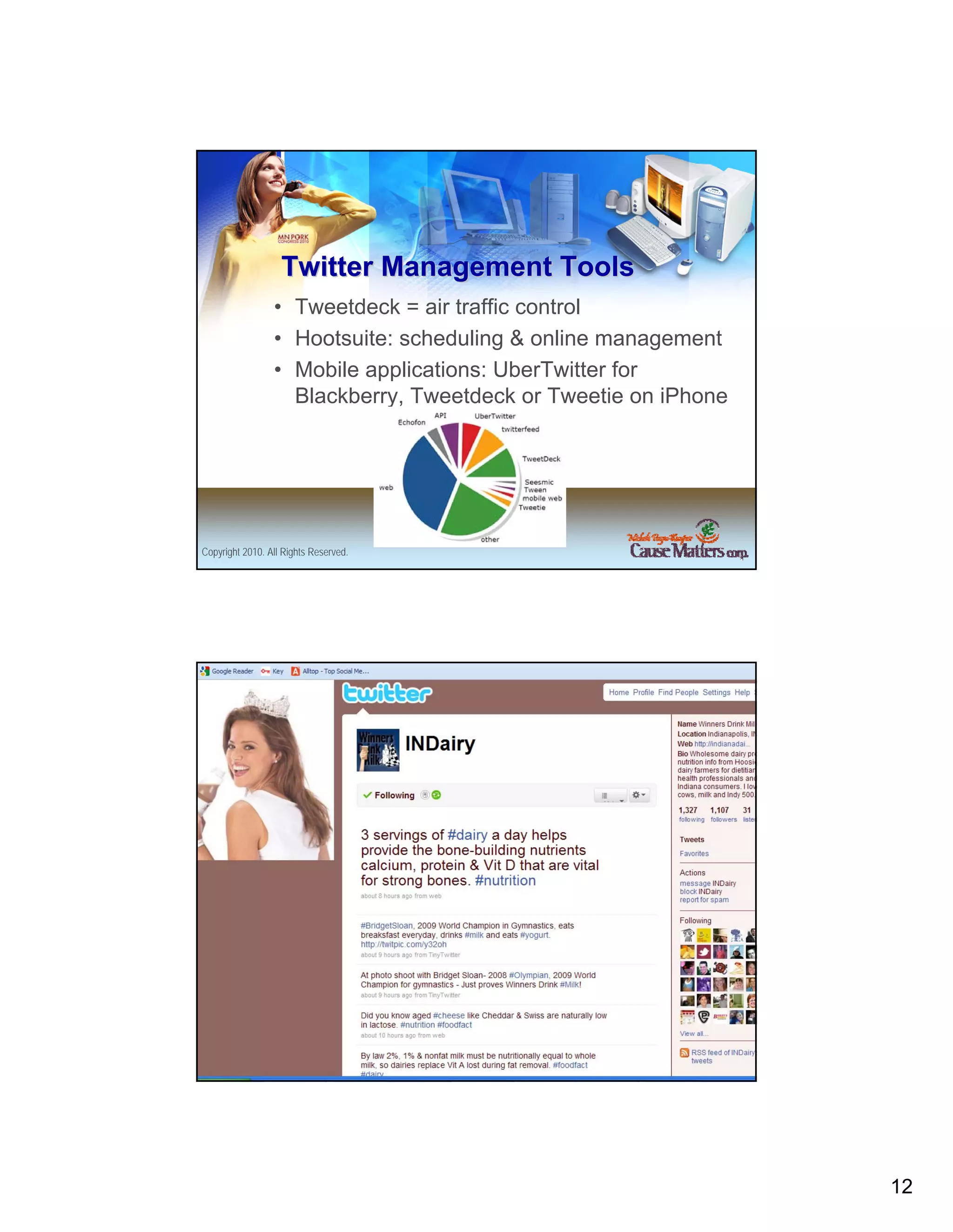 Twitter Management Tools
                 • Tweetdeck = air traffic control
                 • Hootsuite: scheduling & online management
                 • Mobile applications: UberTwitter for
                   Blackberry, Tweetdeck or Tweetie on iPhone




Copyright 2010. All Rights Reserved.




Copyright 2010. All Rights Reserved.




                                                                12
 