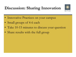 Discussion: Sharing InnovationInnovative Practices on your campusSmall groups of 4-6 eachTake 10-15 minutes to discuss your questionShare results with the full group
