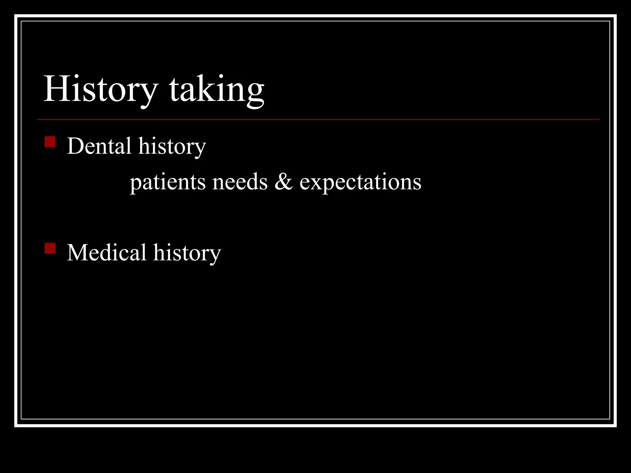 History taking
 Dental history
patients needs & expectations
 Medical history
 