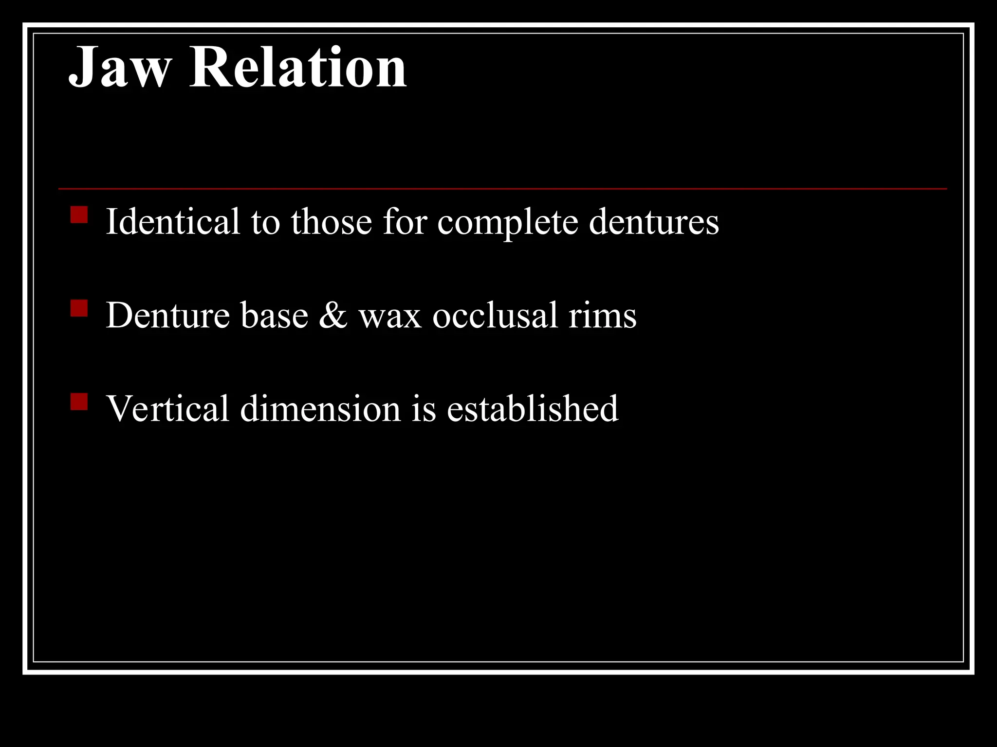Jaw Relation
 Identical to those for complete dentures
 Denture base & wax occlusal rims
 Vertical dimension is established
 