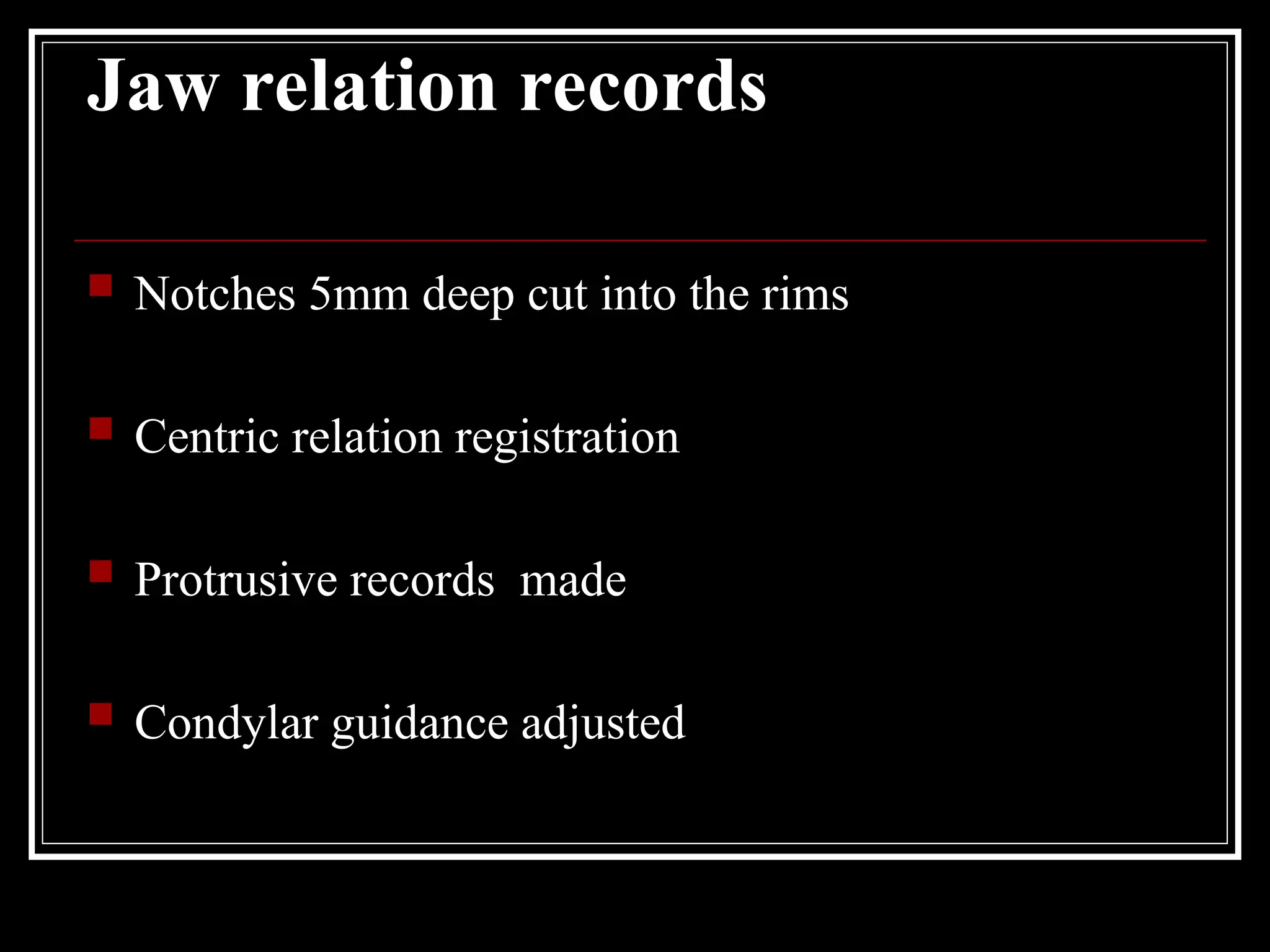 Jaw relation records
 Notches 5mm deep cut into the rims
 Centric relation registration
 Protrusive records made
 Condylar guidance adjusted
 