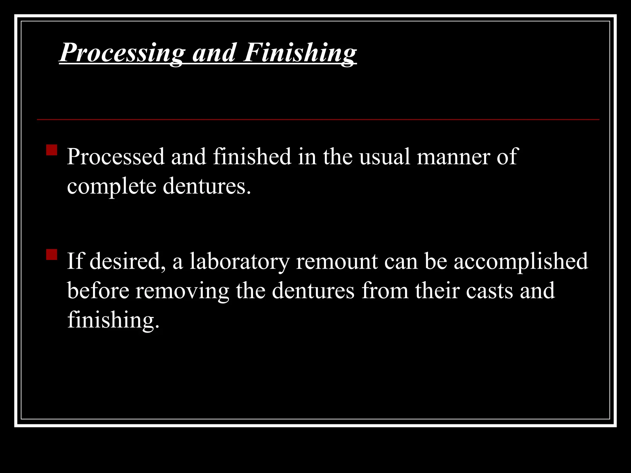 Processing and Finishing
 Processed and finished in the usual manner of
complete dentures.
 If desired, a laboratory remount can be accomplished
before removing the dentures from their casts and
finishing.
 