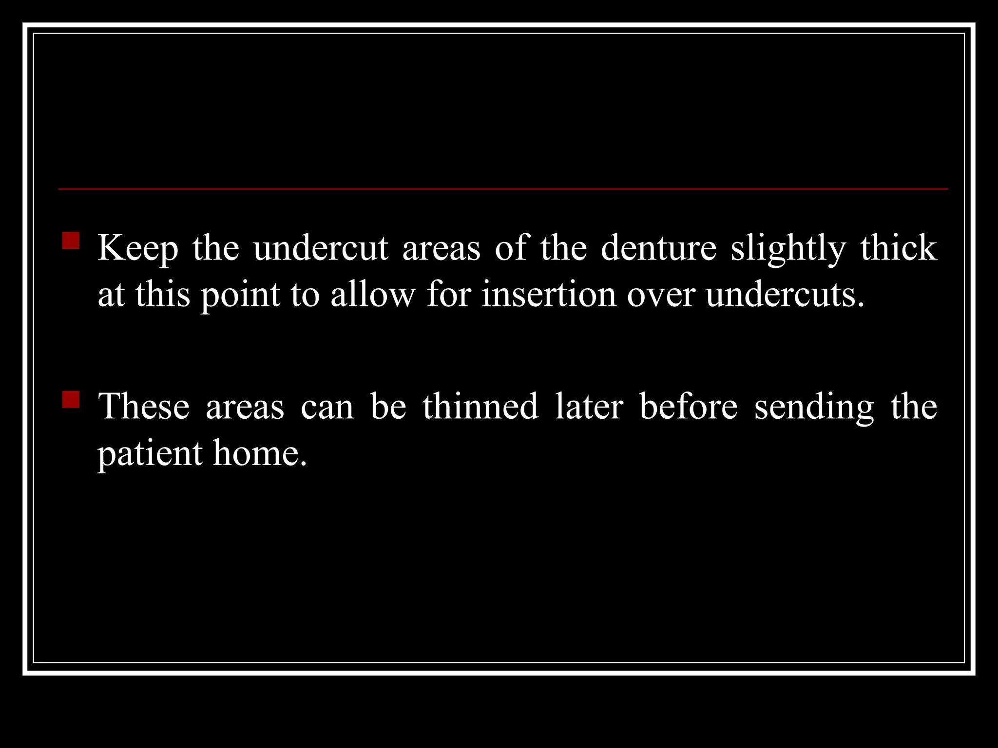  Keep the undercut areas of the denture slightly thick
at this point to allow for insertion over undercuts.
 These areas can be thinned later before sending the
patient home.
 