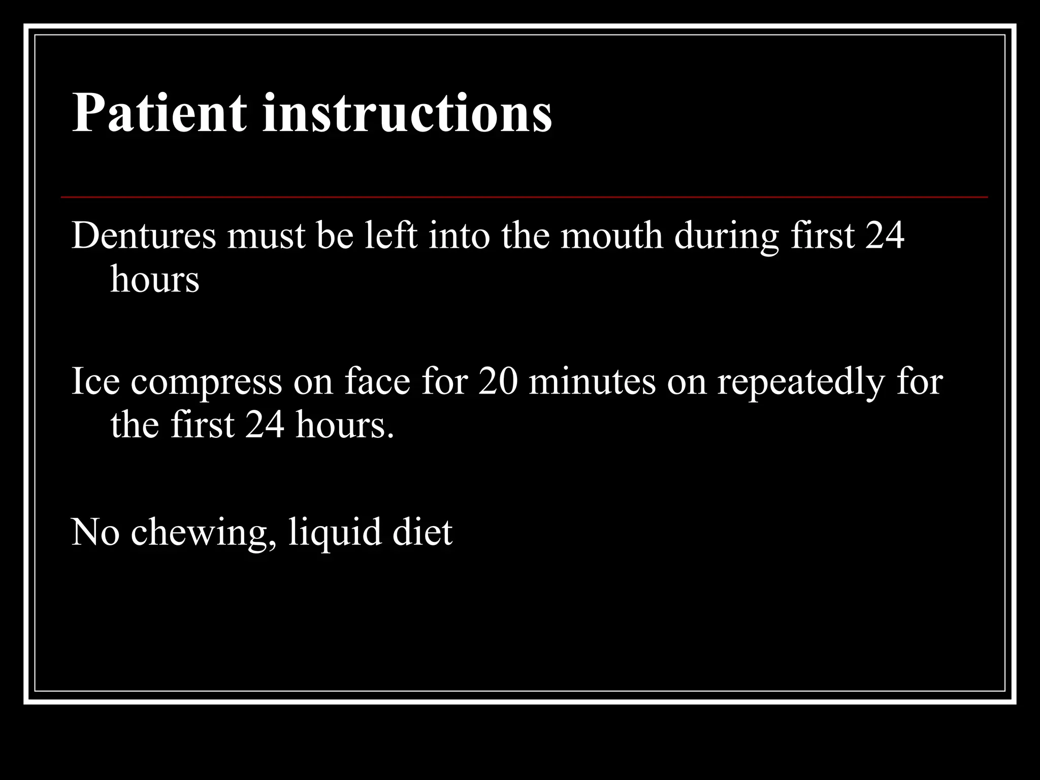 Patient instructions
Dentures must be left into the mouth during first 24
hours
Ice compress on face for 20 minutes on repeatedly for
the first 24 hours.
No chewing, liquid diet
 