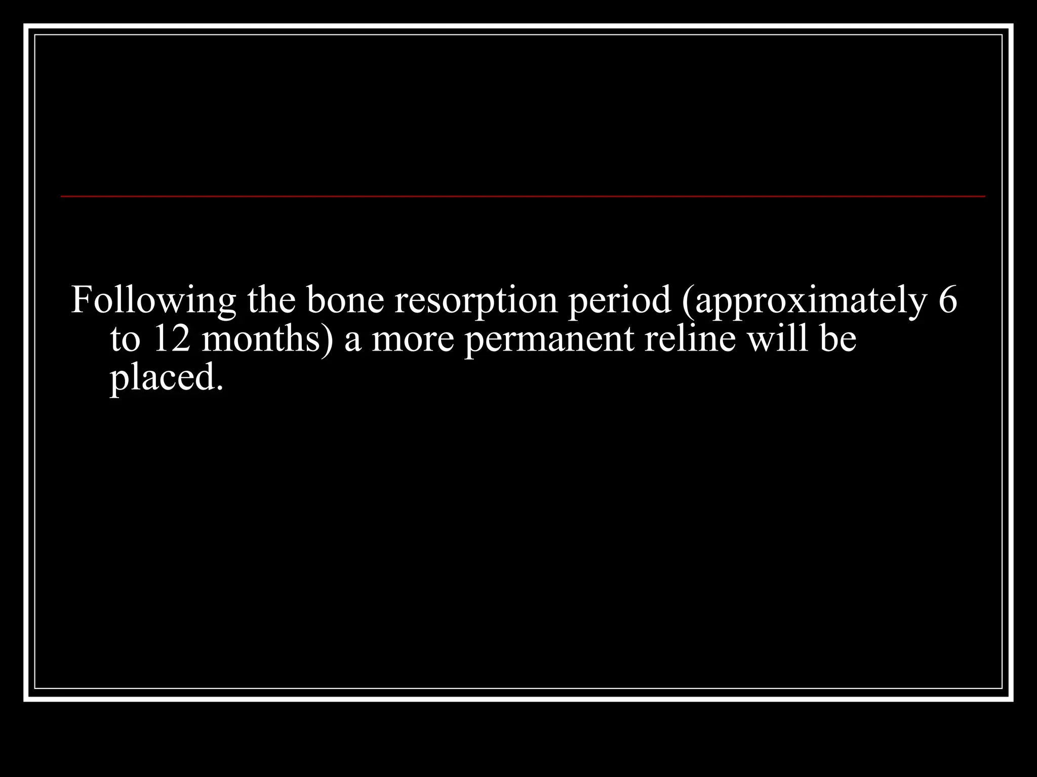 Following the bone resorption period (approximately 6
to 12 months) a more permanent reline will be
placed.
 