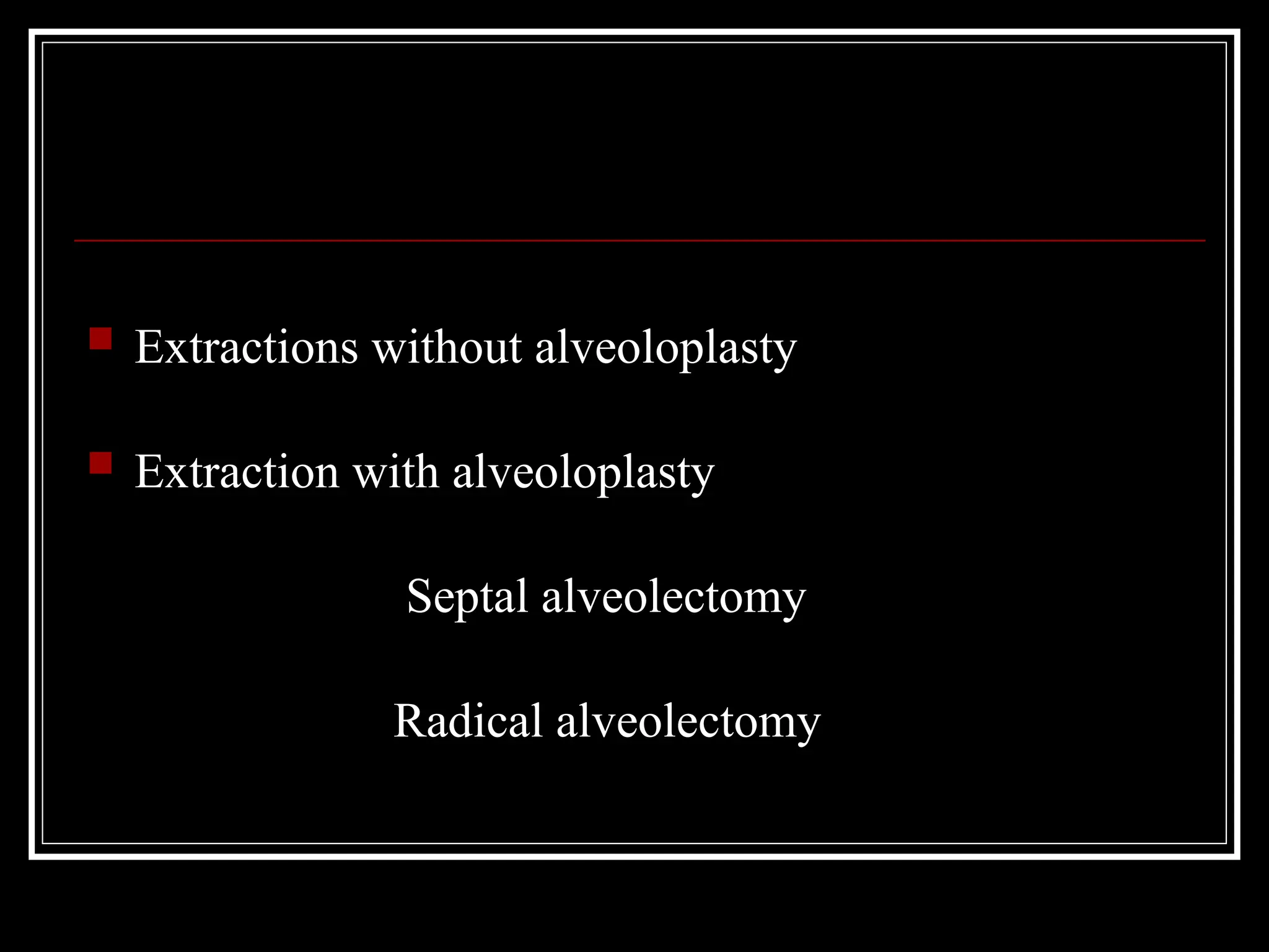  Extractions without alveoloplasty
 Extraction with alveoloplasty
Septal alveolectomy
Radical alveolectomy
 