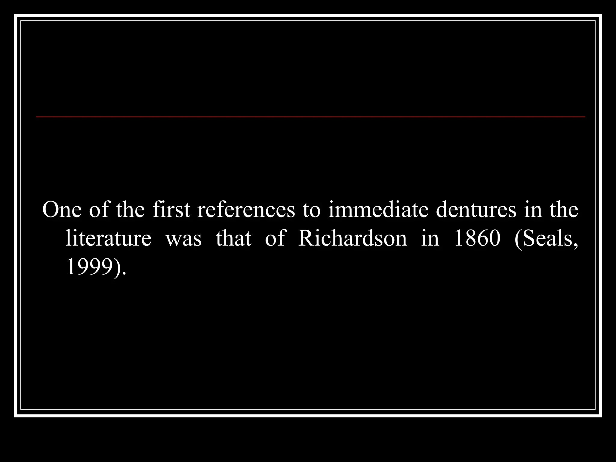 One of the first references to immediate dentures in the
literature was that of Richardson in 1860 (Seals,
1999).
 