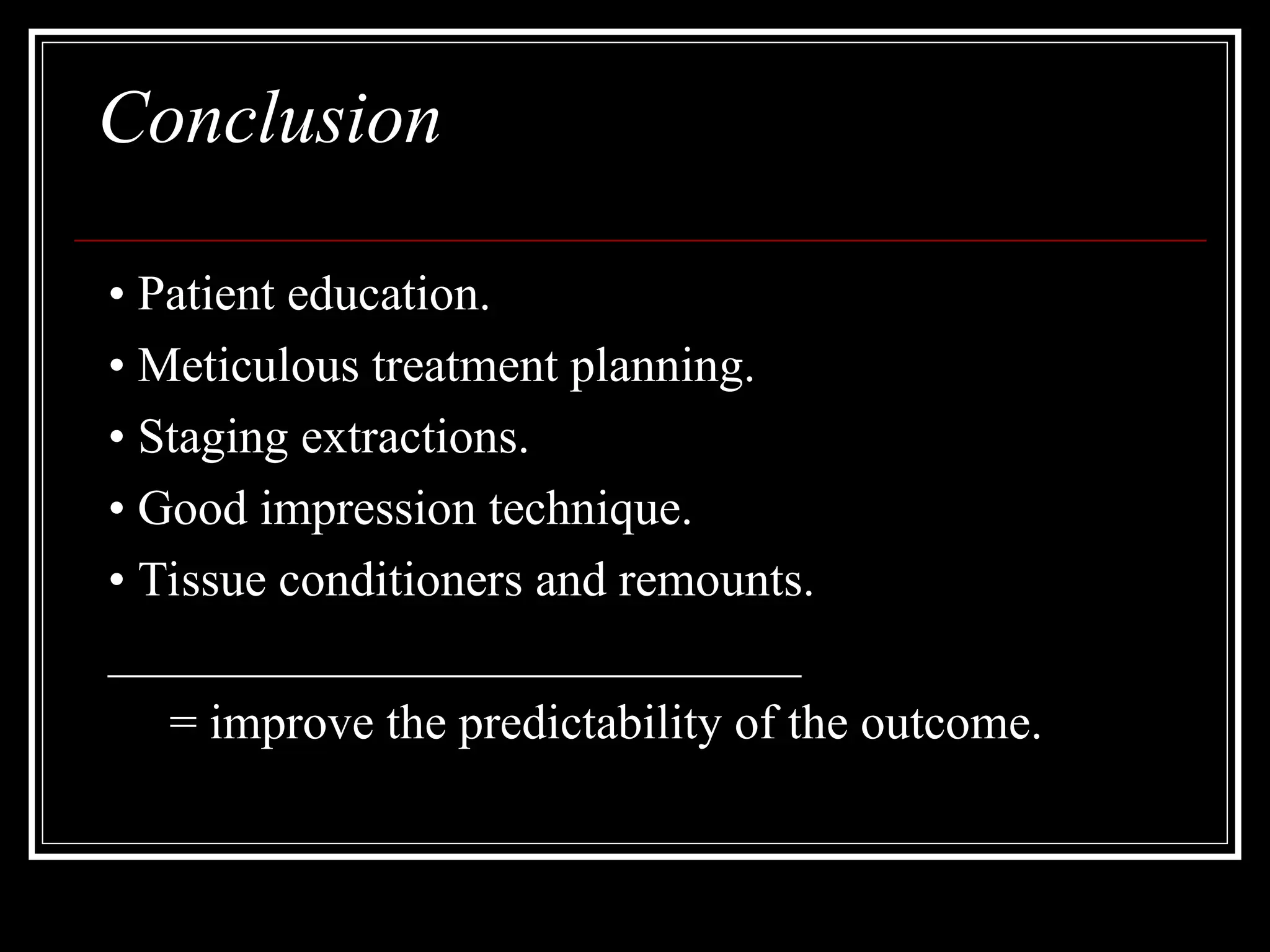 Conclusion
• Patient education.
• Meticulous treatment planning.
• Staging extractions.
• Good impression technique.
• Tissue conditioners and remounts.
____________________________
= improve the predictability of the outcome.
 