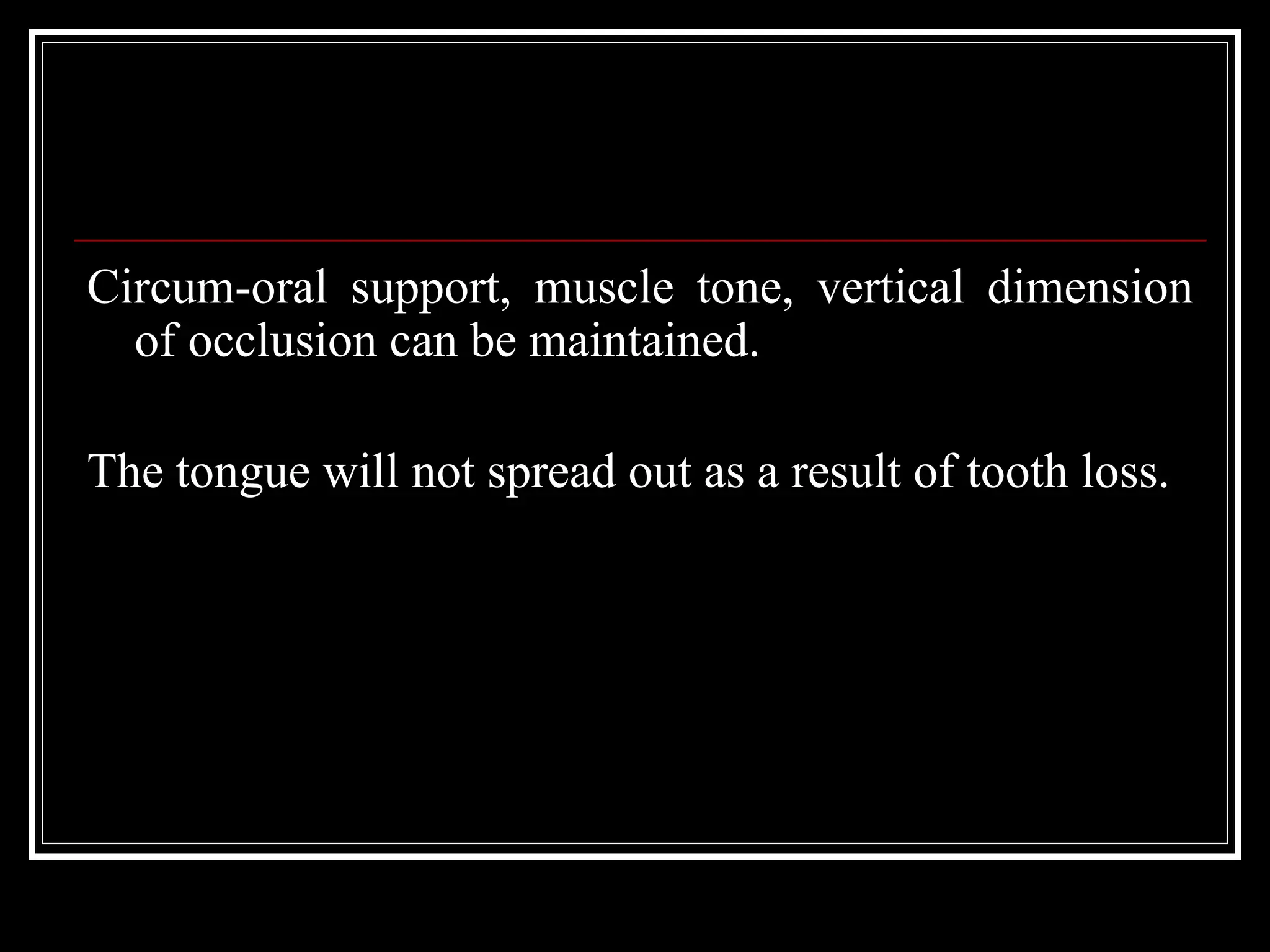 Circum-oral support, muscle tone, vertical dimension
of occlusion can be maintained.
The tongue will not spread out as a result of tooth loss.
 