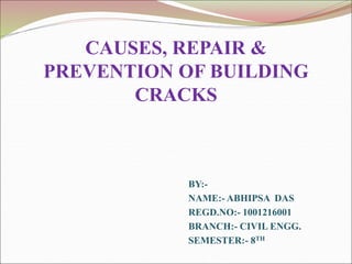 CAUSES, REPAIR &
PREVENTION OF BUILDING
CRACKS
BY:-
NAME:- ABHIPSA DAS
REGD.NO:- 1001216001
BRANCH:- CIVIL ENGG.
SEMESTER:- 8TH
 