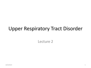 Upper Respiratory Tract Disorder
Lecture 2
10/4/2023 1
 