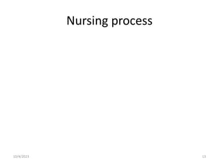 Nursing process
10/4/2023 13
 