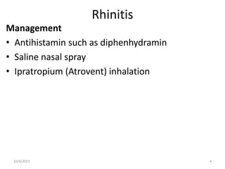 Rhinitis
Management
• Antihistamin such as diphenhydramin
• Saline nasal spray
• Ipratropium (Atrovent) inhalation
10/4/2023 4
 