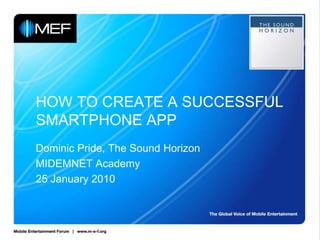 HOW TO CREATE A SUCCESSFUL SMARTPHONE APP<br />Dominic Pride, The Sound Horizon<br />MIDEMNET Academy<br />25 January 2010...