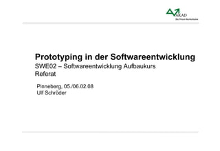 Prototyping in der Softwareentwicklung SWE02 – Softwareentwicklung Aufbaukurs Referat Pinneberg, 05./06.02.08 Ulf Schröder 