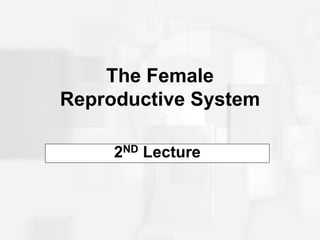 The Female
Reproductive System

     2ND Lecture
 