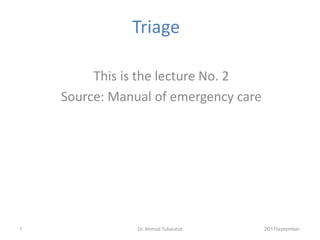 Triage
This is the lecture No. 2
Source: Manual of emergency care
September
2011
1 Dr. Ahmad Tubaishat
 