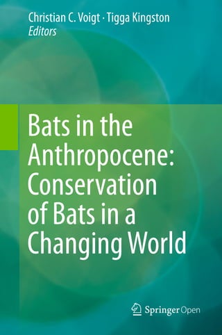 Christian C. Voigt ·Tigga Kingston
Editors
Bats in the
Anthropocene:
Conservation
of Bats in a
ChangingWorld
 