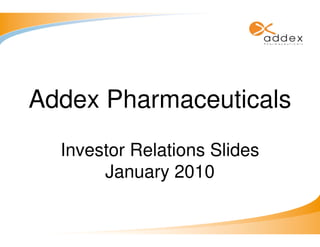 Addex Pharmaceuticals
  Investor Relations Slides
       January 2010
 
