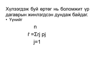 Хүлээгдэж буй өртөг нь боломжит үр
дагаврын жинлэгдсэн дундаж байдаг.
• Үүнийг
              n
           ŕ =Σrj pj
              j=1
 