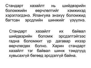 Стандарт    хазайлт    нь   шийдвэрийн
боломжийн      өөрчлөлтийг    хэмжихэд
хэрэглэгдэнэ. Ялангуяа энэхүү боломжид
багтсан эрсдлийн шинжийг үзүүлнэ.

 Стандарт      хазайлт    их    байвал
 шийдвэрийн боломж эрсдэлтэйгээс
 гадна боломжит үр дагавар ихээр
 өөрчлөгдөх болно. Харин стандарт
 хазайлт тэг байвал шинж тэмдгүүд
 хувьсахгүй бөгөөд эрсдэлгүй байна.
 