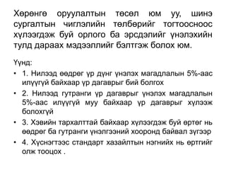 Хөрөнгө оруулалтын төсөл юм уу, шинэ
сургалтын чиглэлийн төлбөрийг тогтоосноос
хүлээгдэж буй орлого ба эрсдэлийг үнэлэхийн
тулд дараах мэдээллийг бэлтгэж болох юм.
Үүнд:
• 1. Нилээд өөдрөг үр дүнг үнэлэх магадлалын 5%-аас
  илүүгүй байхаар үр дагаврыг бий болгох
• 2. Нилээд гутранги үр дагаврыг үнэлэх магадлалын
  5%-аас илүүгүй муу байхаар үр дагаврыг хүлээж
  болохгүй
• 3. Хэвийн тархалттай байхаар хүлээгдэж буй өртөг нь
  өөдрөг ба гутранги үнэлгээний хооронд байвал зүгээр
• 4. Хүснэгтээс стандарт хазайлтын нэгнийх нь өртгийг
  олж тооцох .
 