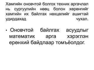 Хамгийн оновчтой болгох техник аргачлал
нь сургуулийн нөөц болон хөрөнгийг
хамгийн их байлгах нөхцөлийг ашигтай
удирдахад                         чухал.

•   Оновчтой байлгах асуудлыг
    математик    арга    хэрэглэн
    ерөнхий байдлаар томъѐолдог.
 