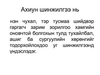Ахиун шинжилгээ нь
нэн чухал, тэр тусмаа шийдвэр
гаргагч зарим зорилгоо хамгийн
оновчтой болгохын тулд тухайлбал,
ашиг ба сургуулийн хөрөнгийг
тодорхойлохдоо уг шинжилгээнд
үндэслэдэг.
 