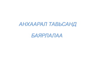 АНХААРАЛ ТАВЬСАНД

   БАЯРЛАЛАА
 