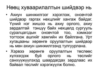Нөөц хуваарилалтын шийдвэр нь
• Ахиун шинжилгээг хэрэглэж, оновчтой
  шийдвэр гаргах нөхцлийг хангаж байдаг.
  Үүний нэг жишээ нь ахиу орлого, ахиу
  зардалтай тэнцүү байх нөхцөлд сургууль
  суралцагсдын оновчтой тоо, хэмжээг
  тогтоож ашгийг хамгийн их байлгана. Урт
  хугацааны хөрөнгө оруулалтын шийдвэр
  нь мөн ахиун шинжилгээнд тулгуурлана.
• Хэрвээ хөрөнгө оруулалтын төслөөс
  хүлээгдэж   буй    орлого   нь   төслийг
  санхүүжүүлэхэд шаардагдах зардлаас их
  байвал төслийг хэрэгжүүлж болно.
 