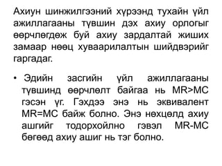 Ахиун шинжилгээний хүрээнд тухайн үйл
ажиллагааны түвшин дэх ахиу орлогыг
өөрчлөгдөж буй ахиу зардалтай жиших
замаар нөөц хуваарилалтын шийдвэрийг
гаргадаг.
• Эдийн засгийн үйл ажиллагааны
  түвшинд өөрчлөлт байгаа нь MR>MC
  гэсэн үг. Гэхдээ энэ нь эквивалент
  MR=MC байж болно. Энэ нөхцөлд ахиу
  ашгийг тодорхойлно гэвэл MR-MC
  бөгөөд ахиу ашиг нь тэг болно.
 