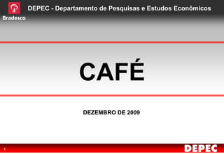 DEPEC - Departamento de Pesquisas e Estudos Econômicos




                   CAFÉ
                    DEZEMBRO DE 2009




1
 
