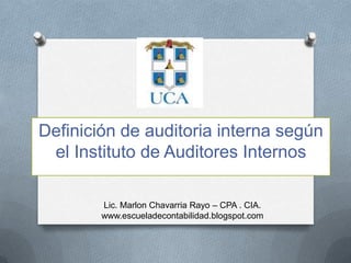 Definición de auditoria interna según
el Instituto de Auditores Internos
Lic. Marlon Chavarria Rayo – CPA . CIA.
www.escueladecontabilidad.blogspot.com
 