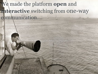 15-10-10 We made the platform  open  and  interactive  switching from  one-way  communication…. 
