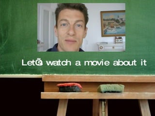 Let’s watch a movie about it 