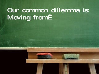 Our common dillemma is:  Moving from… 