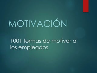 MOTIVACIÓN
1001 formas de motivar a
los empleados

 