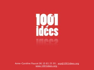 Anne-Caroline Paucot 06 10 81 25 95 ; acp@1001idees.org
                  www.1001idees.org ;
 