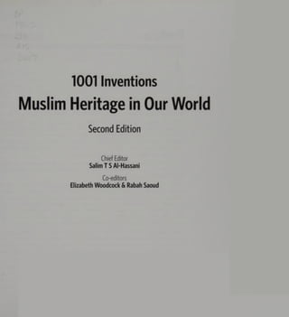 1001 Inventions
Muslim Heritage in Our World
Second Edition
Chief Editor
Salim T S Al-Hassani
Co-editors
Elizabeth Woodcock & Rabah Saoud
 