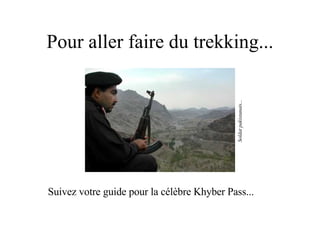 Pour aller faire du trekking... Suivez votre guide pour la célèbre Khyber Pass... Soldat pakistanais... 