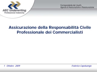 Assicurazione della Responsabilità Civile
        Professionale dei Commercialisti




1 Ottobre 2009                     Federico Capoluongo
 