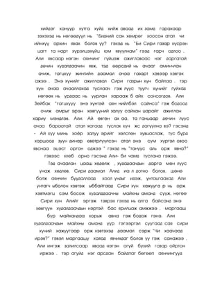 õèéäýã       õàíóóð    õóòãà õóéä     õèéæ àâààä       èõ çàìä   ãàðàõààð
    çýõýõýä íü íºãººä¿¿ë íü ‚Áèäíèé ñàí õºìðºã                  õîîñîí àòàë       ÷è
èéíõ¿¿        îðõèí ÿâàõ       áîëîâ óó?      ãýõýä íü ‚Áè Ñèðè ãàçàð õ¿ñðýí
    öàãò     òà íàðò    õ¿ðýëöýõ¿éö þì           ÿâóóëíàì‛ ãýýä    ãàð÷    îäëîî .
    Àëè    ÿâñààð íýãýí àÿí÷èíã          ã¿éöýæ      àæèãëàâààñ íýã       äàðãàòàé
     äº÷èí õóäàëäàà÷èí ÿâæ,             òýä    ººðñäèé íü à÷ààã       àìèí÷ëàí
     à÷èæ,    ãàãöõ¿¿      æèíãèéí äààìàë         à÷àà ãàçàðò     õýâýýð õýâòýõ
àæýý .        Ýíý õ¿íèéã       àæèãëàâàë      Ñèðè ãàçðûí õ¿í áàéëàà .            òýð
    õ¿í à÷àà à÷ààëëàõàä           òóñëàà÷ ãýæ ëóóñ òóóã÷          õ¿íèéã     ãóéõàä
    íºãººõ íü óðäààñ íü óóðëàí õàðààæ á àéõ                     ñîíñîãäîâ.       Àëè
Çåéáàê        ‚ãàãöõ¿¿¿      ýíý õ¿íòýé       àÿí íèéëáýë     ñàéíñà‛ ãýæ áîäîîä
     î÷èæ àìðûã ýðýí õºâã¿¿íèé çàëóó ñàéõàí öàðàéã                      àæèãëàí
õàðèó       ìýíäëýâ.    Àëè:    Àé    ºâãºí àõ àà,      òà ãàíöààð     äº÷èí ëóóñ
à÷àà       áàðààòàé        àòàë ÿàãààä     òóñëàõ õ¿í æñ äàãóóëíà âý? ãýñýíä
-    Àé õ¿¿ ìèíü õî¸ð           çàëóó ýðèéã       õºëñëºí õóâöàñëàæ,       òóñ á¿ðä
õîðøîîä          çóóí äèíàð     ºâºòðë¿¿ëñýí àòàë ýíý           ñóì    õ¿ðòýë îâîî
ÿâñíàà ýöýñò           îðãîí îäæýý ‛ ãýõýä íü ‚òàíóóñ àëü îðæ ÿâíà?‛
          ãýâýýñ õëåá       îðíî ãýñýíä Àëè- áè ÷àìä           òóñëàíà ãýæýý.
           Òýä à÷ààëàí öààø õºäºëæ , õóäàäàà÷äûí äàðãà ìºí ëóóñ
     óíàæ õºäëºâ.       Ñèðè äààìàë           Àëèä   èà ë äîòíî   áîëîâ.    øºíº
    áîëæ àÿí÷èí áóóäàëëààä              õîîë óíäûã     èäýæ,    óíòàöãààõàä      Àëè
    óíòàã÷ ûáîëîí õýâòýæ         ûááàéãààä Ñèðè õ¿í õàæóóãà ð íü îðæ
õýâòìýãö ñýì áîñîæ õóäàëääàà÷íû ìàéõíû àìàíä                          ñóóæ, íºãºº
     Ñèðè õ¿í Àëèéã           ýðãýæ òýâðýõ ãýõýä íü àëãà áàéñàíä ýíý
    õºâã¿¿í õóäàëäàà÷äûí íýðòýé            áàñ ÿðèëöàæ àìææýý .           ìàðãààø
           á¿ð    ìàéõàíäàà õîðüæ             àâíà ãýæ áîäîæ ãýíý.         Àëè
õóäàëäàà÷äûí ìàéõíû àìàíä                  ¿¿ð    ãýãýýðòýë    ñóóãààä ñàÿ       ñèðè
     õ¿íèé       õàæóóãààð     îðæ õýâòýõýä      äààìàë     ñýðæ ‚×è      õàà÷ààä
èðýâ?‛ ãýâýë ìàðãààø¿                õàÿàä ÿâ÷èõäàã áîëîâ óó ãýæ ñàíàæýý .
    Àëè èíãýæ çàëèëñààð           ÿâààä íýãýí àãóé          á¿õèé ãàçàð îéðòîí
     èðæýý .       òýð àãóéä    íýã àðñäàí áàéäïàã áºãººï àÿí÷èíãóóä
 