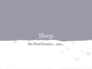 Sleep
The Final Frontier... zzzz....
 