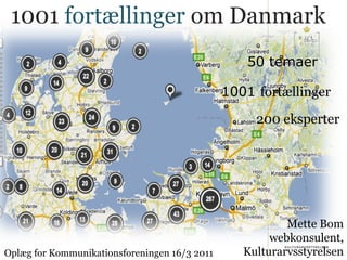 1001  fortællinger 50 temaer 200 eksperter 1001  fortællinger  om Danmark Mette Bom webkonsulent, Kulturarvsstyrelsen Oplæg for Kommunikationsforeningen 16/3 2011 