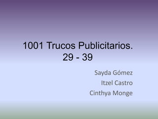 1001 Trucos Publicitarios.
        29 - 39
                 Sayda Gómez
                   Itzel Castro
               Cinthya Monge
 