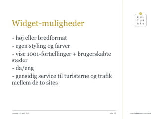 Widget-muligheder - høj eller bredformat - egen styling og farver - vise 1001-fortællinger + brugerskabte steder - da/eng - gensidig service til turisterne og trafik mellem de to sites onsdag 14. april 2010 