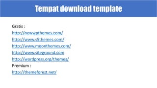 Tempat download template
Gratis :
http://newwpthemes.com/
http://www.s5themes.com/
http://www.moonthemes.com/
http://www.siteground.com
http://wordpress.org/themes/
Premium :
http://themeforest.net/
 