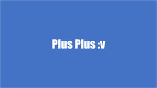 Plus Plus :v
 