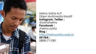 Helmy Satria M.P.
Dirjen Multimedia Kreatif
Instagram, Twitter :
@satriahelmy
Facebook :
/helmy.satria
Blog :
http://helmysatria.web.id
HP/WA :
08981711081
 